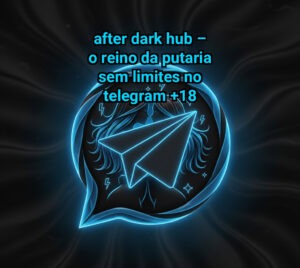After Dark Hub – O Reino da Putaria Sem Limites no Telegram