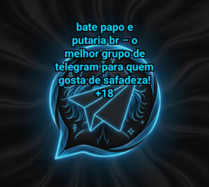 BATE PAPO E PUTARIA BR – O Melhor Grupo de Telegram para Quem Gosta de Safadeza!
