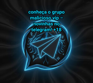Conheça o Grupo Malicioso VIP – Novinhas no Telegram!