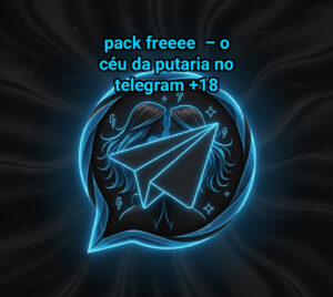 Pack Freeee – O Céu da Putaria no Telegram