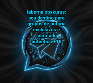 Taberna Obskurus: Seu Destino para Grupos de Putaria Exclusivos e Conteúdo Autêntico
